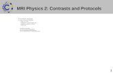 1 MRI Physics 2: Contrasts and Protocols Chris Rorden, Paul Morgan Types of contrast: Protocols –Static: T1, T2, PD –Endogenous: T2* BOLD (‘fMRI’), DW.
