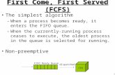 1 First Come, First Served (FCFS) The simplest algorithm –When a process becomes ready, it enters the FIFO queue. –When the currently-running process ceases.