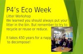 P4’s Eco Week Litter Workshop We learned you should always put your litter in the bin. But remember to try to recycle or reuse or reduce. It takes 450.