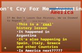 Click for all slides. “Don’t Cry For Me, Argentina” America This is a ‘real’ history lesson It happened in Argentina It’s also happening in Spain, Italy,
