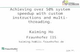 Achieving over 50% system speedup with custom instructions and multi-threading. Kaiming Ho Fraunhofer IIS kaiming.ho@iis.fraunhofer.de June 3 rd, 2014.