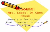 Welcome ! Mrs. Lopes, D4 Open House Here’s a few things that I wanted to share with you.