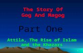 1 The Story Of Gog And Magog Attila, The Rise of Islam and the Khazars.
