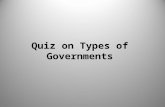 Quiz on Types of Governments. Question 1 In what form of government does a single person have unlimited power? Threats of punishment and violence may.