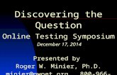 Discovering the Question Online Testing Symposium December 17, 2014 Presented by Roger W. Minier, Ph.D. minier@nwoet.org 800-966-9638 C 2014 by NWOET May.