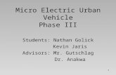 1 Micro Electric Urban Vehicle Phase III Students: Nathan Golick Kevin Jaris Advisors: Mr. Gutschlag Dr. Anakwa.