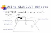 Using GLU/GLUT Objects GLU/GLUT provides very simple object primitives glutWireCube glutWireCone gluCylinder glutWireTeapot.