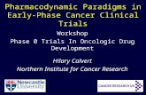 Pharmacodynamic Paradigms in Early-Phase Cancer Clinical Trials Workshop Phase 0 Trials In Oncologic Drug Development Hilary Calvert Northern Institute.