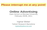 Online Advertising Open lecture at Warsaw University February 25/26, 2011 Ingmar Weber Yahoo! Research Barcelona ingmar@yahoo-inc.com Please interrupt.