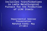 Study of kinetics of Inclusions Transformations in Ladle Metallurgical Furnace for the Production of LCAK Steels Departmental Seminar Presentation Mahshid.