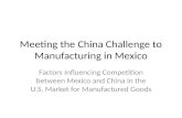 Meeting the China Challenge to Manufacturing in Mexico Factors Influencing Competition between Mexico and China in the U.S. Market for Manufactured Goods.