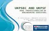UKPSEC AND UKPSF D UAL PROFESSIONALISM OF ENGINEERING EDUCATORS Dr Jarka Glassey – Newcastle University Dr Gill Cooke – Engineering and Materials Discipline.