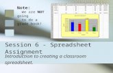 Session 6 - Spreadsheet Assignment Introduction to creating a classroom spreadsheet. Note: We are NOT going to do a grade book!