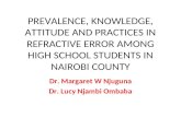 PREVALENCE, KNOWLEDGE, ATTITUDE AND PRACTICES IN REFRACTIVE ERROR AMONG HIGH SCHOOL STUDENTS IN NAIROBI COUNTY Dr. Margaret W Njuguna Dr. Lucy Njambi Ombaba.