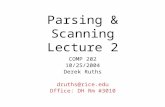 Parsing & Scanning Lecture 2 COMP 202 10/25/2004 Derek Ruths druths@rice.edu Office: DH Rm #3010.
