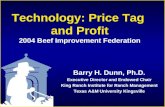 Technology: Price Tag and Profit 2004 Beef Improvement Federation Barry H. Dunn, Ph.D. Executive Director and Endowed Chair King Ranch Institute for Ranch.
