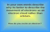 In your own words describe why its better to describe the movement of electrons as an electron cloud rather than orbitals. How do you excite an electron?