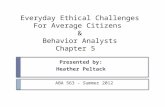 Everyday Ethical Challenges For Average Citizens & Behavior Analysts Chapter 5 Presented by: Heather Peltack ABA 563 - Summer 2012.