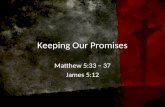 Keeping Our Promises Matthew 5:33 – 37 James 5:12.