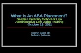 What Is An ABA Placement? Seattle University School of Law Administrative Law Judge Training October 19, 2011 Kathryn Dobel, JD Berkeley, California.