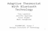 1 Adaptive Thermostat With Bluetooth Technology Trey Lawrence Jennifer Ogunlowo Scott Snyder Mark Youngblood ECE4007L02, Group 7 Georgia Institute of Technology.