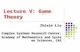 Lecture V: Game Theory Zhixin Liu Complex Systems Research Center, Academy of Mathematics and Systems Sciences, CAS.