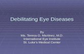 Debilitating Eye Diseases By Ma. Teresa G. Martinez, M.D. International Eye Institute St. Luke’s Medical Center.
