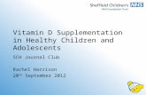 Vitamin D Supplementation in Healthy Children and Adolescents SCH Journal Club Rachel Harrison 20 th September 2012.