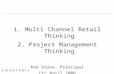 1. Multi Channel Retail Thinking 2. Project Management Thinking Rob Stone, Principal 11 th April 2006.