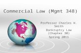 Commercial Law (Mgmt 348) Professor Charles H. Smith Bankruptcy Law (Chapter 30) Spring 2011.