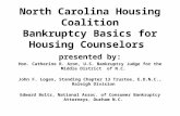 North Carolina Housing Coalition Bankruptcy Basics for Housing Counselors presented by: Hon. Catherine R. Aron, U.S. Bankruptcy Judge for the Middle District.