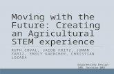 Moving with the Future: Creating an Agricultural STEM experience RUTH COVAL, JACOB FRITZ, JUMAN FARIZ, EMILY KAERCHER, CHRISTIAN LOZADA Engineering Design.