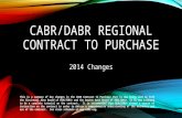 CABR/DABR REGIONAL CONTRACT TO PURCHASE 2014 Changes This is a summary of key changes in the CABR Contract to Purchase that is now being used by both the.