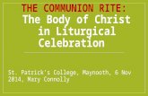 THE COMMUNION RITE: The Body of Christ in Liturgical Celebration St. Patrick’s College, Maynooth, 6 Nov 2014, Mary Connolly.