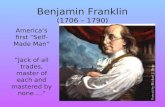 Benjamin Franklin (1706 – 1790) America’s first “Self- Made Man” “Jack of all trades, master of each and mastered by none …”