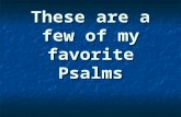 These are a few of my favorite Psalms. 150 Psalms From 1500BC to 500BC At least 6 different authors.