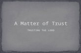 TRUSTING THE LORD. Proverbs 3:5-6 (NKJV) 5 Trust in the L ORD with all your heart, And lean not on your own understanding; 6 In all your ways acknowledge.