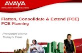 1 © 2007 Avaya Inc. All rights reserved. Avaya – Proprietary & Confidential. Under NDA Flatten, Consolidate & Extend (FCE) FCE Planning Presenter Name.