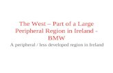The West – Part of a Large Peripheral Region in Ireland - BMW A peripheral / less developed region in Ireland.