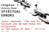 Victory Over SPIRITUAL ERRORS Jesus replied, "You are in error because you do not know the Scriptures or the power of God." Matthew 22:29 chapter 7.