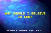 By David A. Prentice, M.Ed., M.A.S.T. WHY SHOULD I BELIEVE IN GOD?