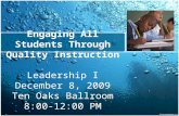 Engaging All Students Through Quality Instruction Leadership I December 8, 2009 Ten Oaks Ballroom 8:00-12:00 PM.