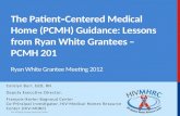The Patient‐Centered Medical Home (PCMH) Guidance: Lessons from Ryan White Grantees – PCMH 201 Ryan White Grantee Meeting 2012 Carolyn Burr, EdD, RN Deputy.