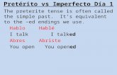 Pretérito vs Imperfecto Día 1 The preterite tense is often called the simple past. It’s equivalent to the –ed endings we use. HabloHablé I talkI talked.