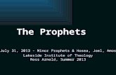Lakeside Institute of Theology Ross Arnold, Summer 2013 July 31, 2013 – Minor Prophets & Hosea, Joel, Amos The Prophets.