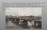 Advances in manufacturing, transportation, and communication created new products for consumers and new wealth which fueled the rise of urban centers and.