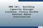DMM 101: Building Capacity through Coaching Family-Guided Routine Based Intervention Juliann Woods Florida State University.