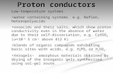 Proton conductors Low-temperature systems water containing systems. e.g. Nafion, heteropolyacids oxoacids and their salts, which show proton conductivity.