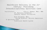 1 Healthcare Delivery in the 21 st Century: Providing Interdisciplinary Spiritual Care Facilitators: Alan E. Bowman, MDiv, MBA VP, Ministry Formation Catholic.