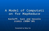 A Model of Computation for MapReduce Karloff, Suri and Vassilvitskii (SODA ’ 10) Presented by Ning Xie.